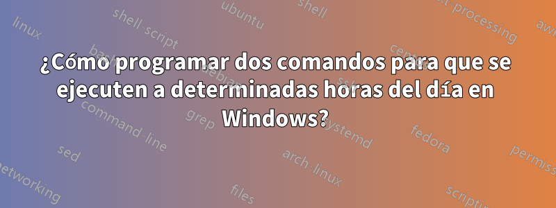 ¿Cómo programar dos comandos para que se ejecuten a determinadas horas del día en Windows?