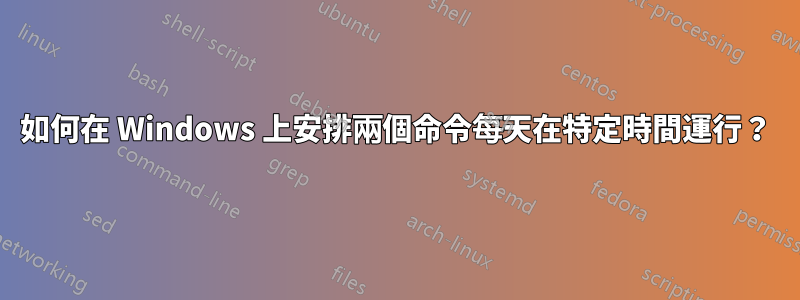 如何在 Windows 上安排兩個命令每天在特定時間運行？