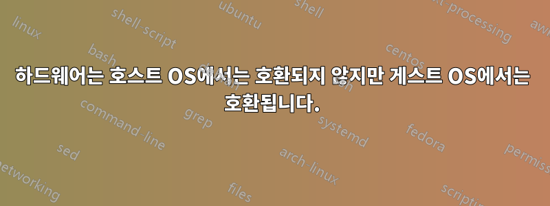 하드웨어는 호스트 OS에서는 호환되지 않지만 게스트 OS에서는 호환됩니다.