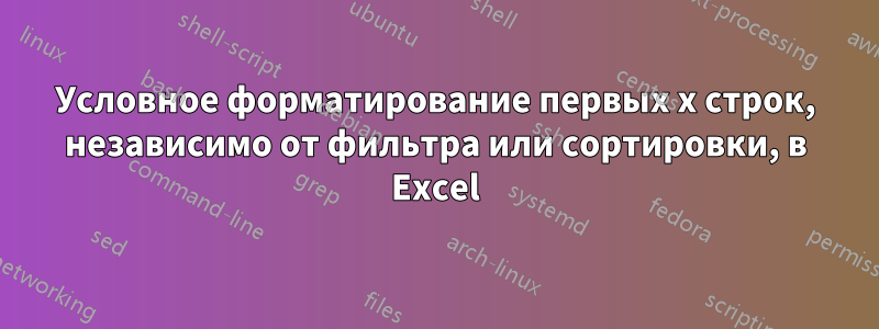 Условное форматирование первых x строк, независимо от фильтра или сортировки, в Excel