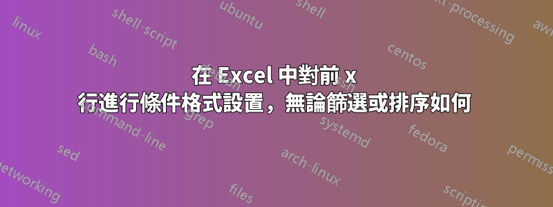 在 Excel 中對前 x 行進行條件格式設置，無論篩選或排序如何