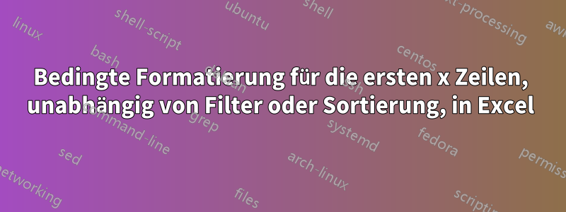 Bedingte Formatierung für die ersten x Zeilen, unabhängig von Filter oder Sortierung, in Excel