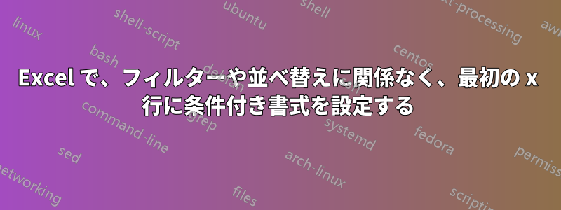 Excel で、フィルターや並べ替えに関係なく、最初の x 行に条件付き書式を設定する