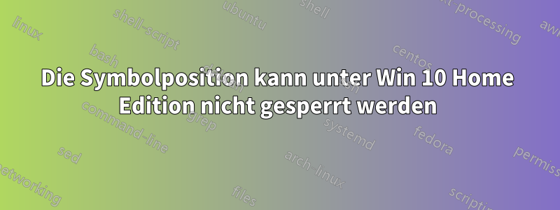 Die Symbolposition kann unter Win 10 Home Edition nicht gesperrt werden