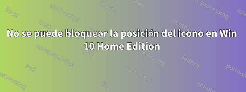 No se puede bloquear la posición del icono en Win 10 Home Edition