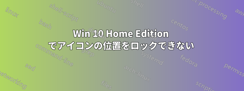 Win 10 Home Edition でアイコンの位置をロックできない