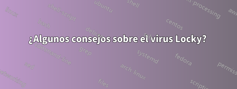 ¿Algunos consejos sobre el virus Locky?