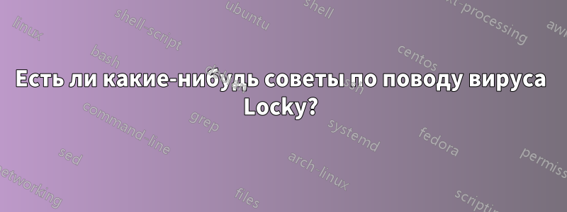 Есть ли какие-нибудь советы по поводу вируса Locky?