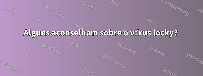 Alguns aconselham sobre o vírus locky?