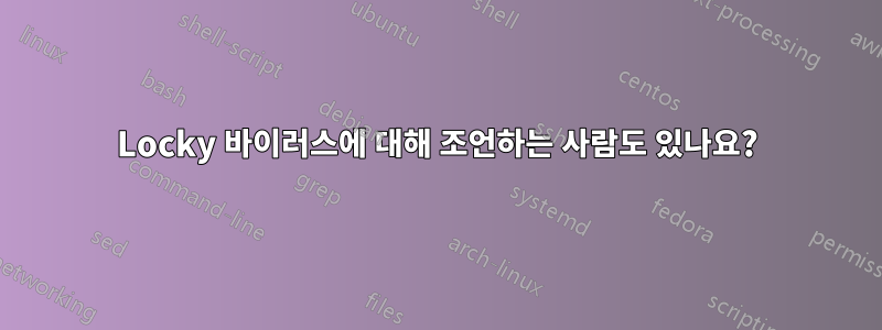 Locky 바이러스에 대해 조언하는 사람도 있나요?