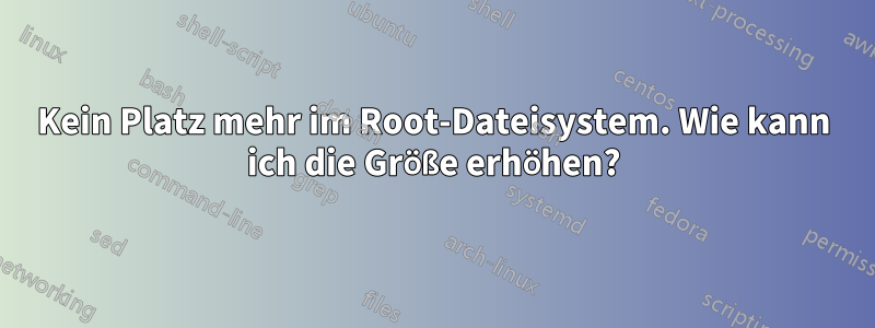 Kein Platz mehr im Root-Dateisystem. Wie kann ich die Größe erhöhen?