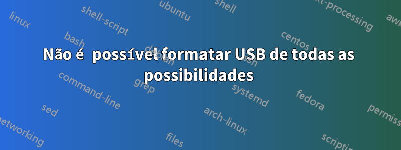 Não é possível formatar USB de todas as possibilidades