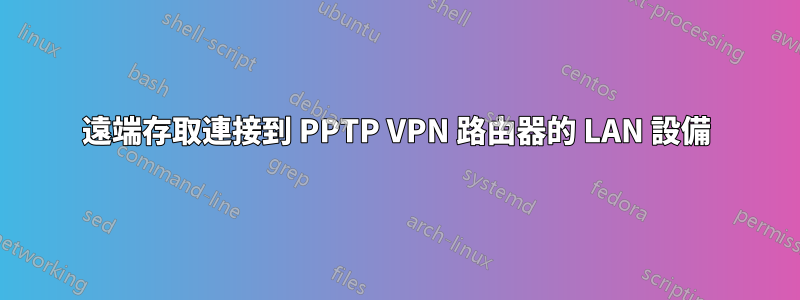 遠端存取連接到 PPTP VPN 路由器的 LAN 設備