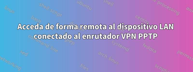 Acceda de forma remota al dispositivo LAN conectado al enrutador VPN PPTP