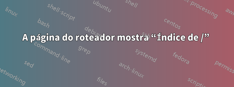A página do roteador mostra “Índice de /”