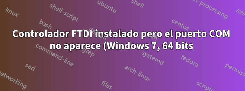 Controlador FTDI instalado pero el puerto COM no aparece (Windows 7, 64 bits)