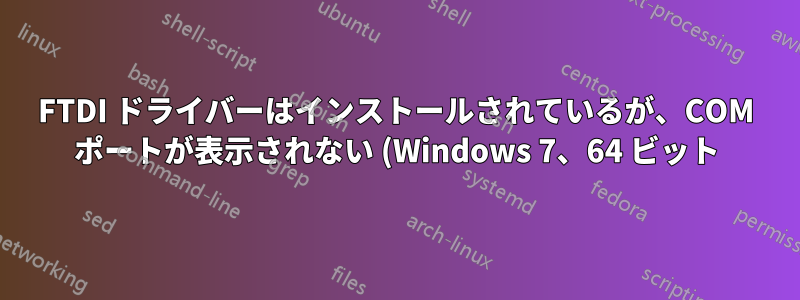 FTDI ドライバーはインストールされているが、COM ポートが表示されない (Windows 7、64 ビット)