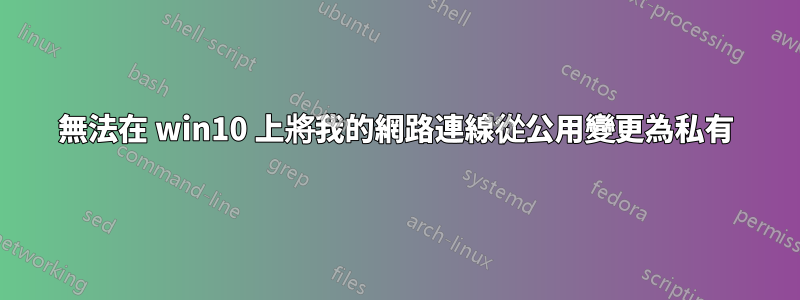 無法在 win10 上將我的網路連線從公用變更為私有