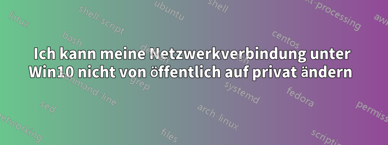 Ich kann meine Netzwerkverbindung unter Win10 nicht von öffentlich auf privat ändern 