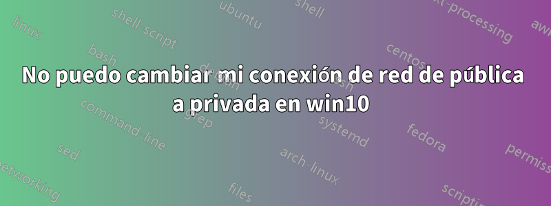 No puedo cambiar mi conexión de red de pública a privada en win10 