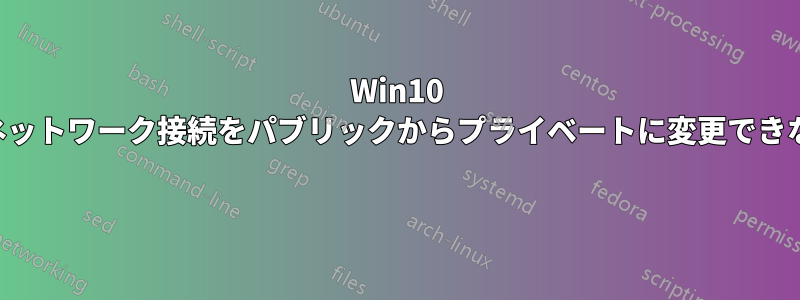 Win10 でネットワーク接続をパブリックからプライベートに変更できない