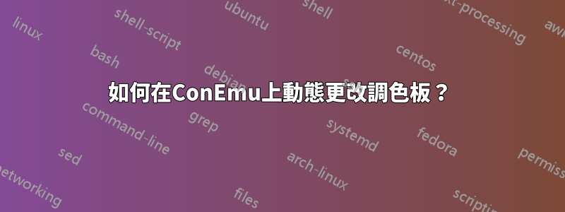 如何在ConEmu上動態更改調色板？