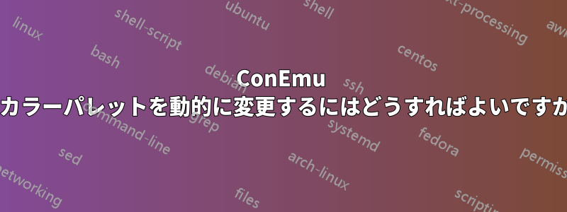 ConEmu でカラーパレットを動的に変更するにはどうすればよいですか?