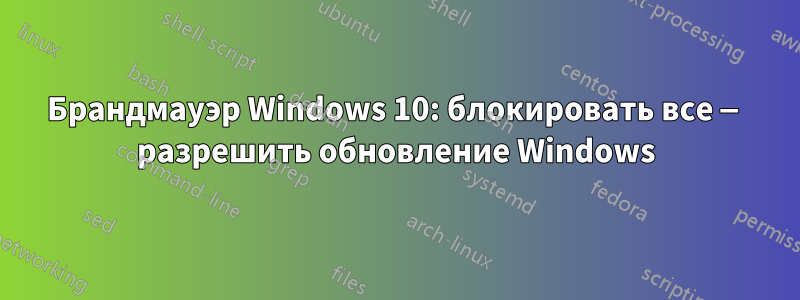 Брандмауэр Windows 10: блокировать все — разрешить обновление Windows