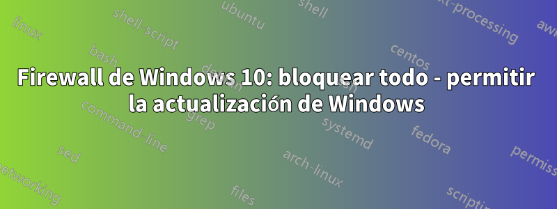 Firewall de Windows 10: bloquear todo - permitir la actualización de Windows