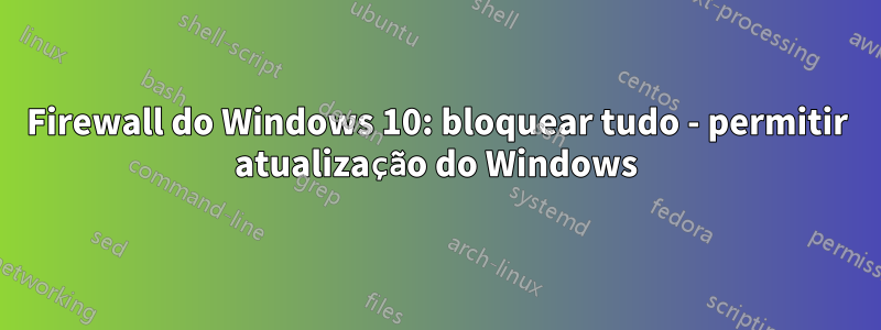 Firewall do Windows 10: bloquear tudo - permitir atualização do Windows