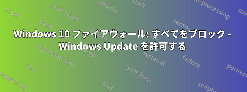 Windows 10 ファイアウォール: すべてをブロック - Windows Update を許可する