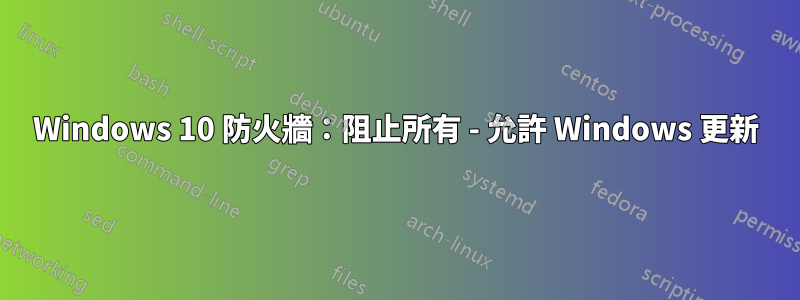 Windows 10 防火牆：阻止所有 - 允許 Windows 更新