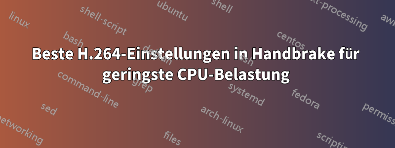 Beste H.264-Einstellungen in Handbrake für geringste CPU-Belastung