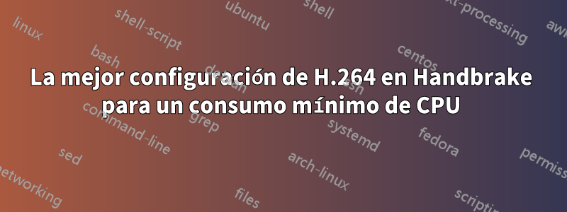 La mejor configuración de H.264 en Handbrake para un consumo mínimo de CPU