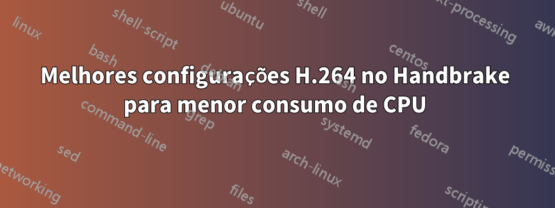 Melhores configurações H.264 no Handbrake para menor consumo de CPU