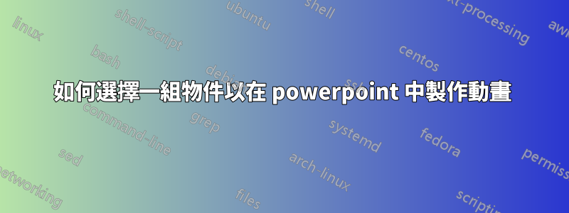 如何選擇一組物件以在 powerpoint 中製作動畫