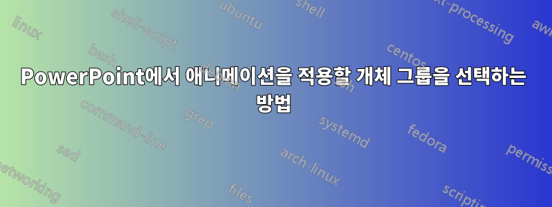 PowerPoint에서 애니메이션을 적용할 개체 그룹을 선택하는 방법