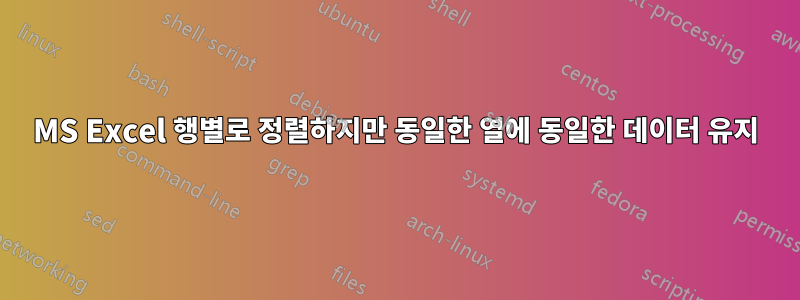 MS Excel 행별로 정렬하지만 동일한 열에 동일한 데이터 유지