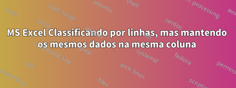 MS Excel Classificando por linhas, mas mantendo os mesmos dados na mesma coluna
