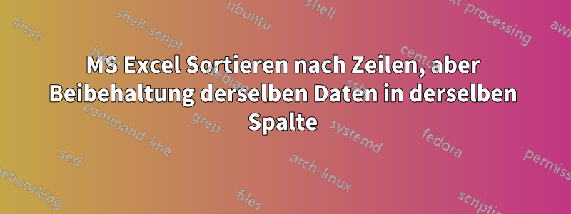 MS Excel Sortieren nach Zeilen, aber Beibehaltung derselben Daten in derselben Spalte