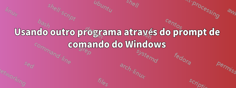 Usando outro programa através do prompt de comando do Windows