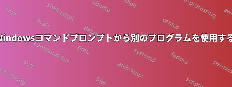 Windowsコマンドプロンプトから別のプログラムを使用する
