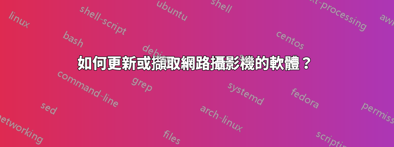 如何更新或擷取網路攝影機的軟體？