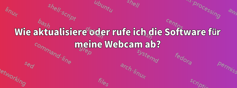 Wie aktualisiere oder rufe ich die Software für meine Webcam ab?