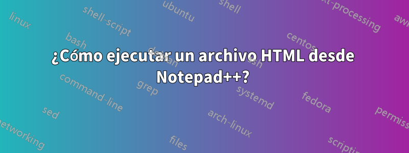 ¿Cómo ejecutar un archivo HTML desde Notepad++?