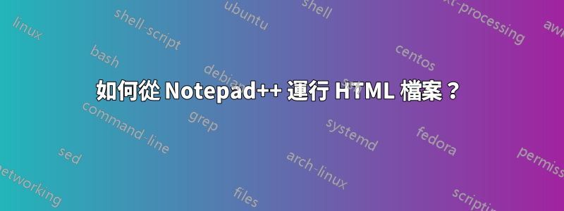 如何從 Notepad++ 運行 HTML 檔案？