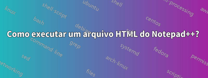 Como executar um arquivo HTML do Notepad++?