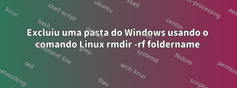 Excluiu uma pasta do Windows usando o comando Linux rmdir -rf foldername