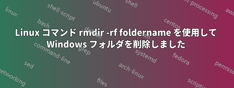 Linux コマンド rmdir -rf foldername を使用して Windows フォルダを削除しました
