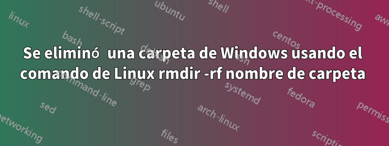 Se eliminó una carpeta de Windows usando el comando de Linux rmdir -rf nombre de carpeta